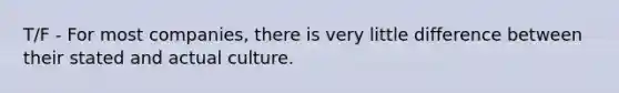 T/F - For most companies, there is very little difference between their stated and actual culture.