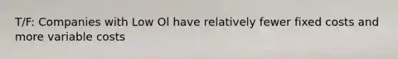 T/F: Companies with Low Ol have relatively fewer fixed costs and more variable costs