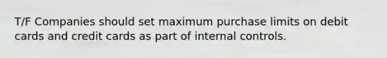 T/F Companies should set maximum purchase limits on debit cards and credit cards as part of <a href='https://www.questionai.com/knowledge/kjj42owoAP-internal-control' class='anchor-knowledge'>internal control</a>s.