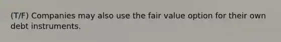 (T/F) Companies may also use the fair value option for their own debt instruments.