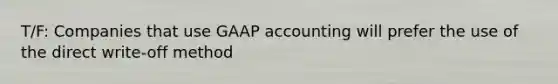 T/F: Companies that use GAAP accounting will prefer the use of the direct write-off method