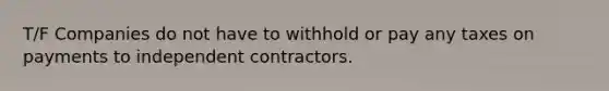 T/F Companies do not have to withhold or pay any taxes on payments to independent contractors.