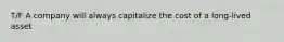 T/F A company will always capitalize the cost of a long-lived asset