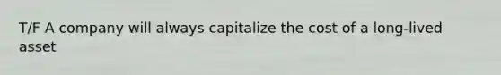 T/F A company will always capitalize the cost of a long-lived asset