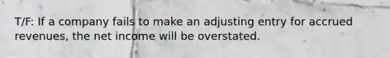 T/F: If a company fails to make an adjusting entry for accrued​ revenues, the net income will be overstated.