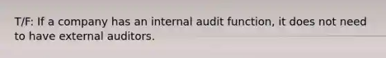 T/F: If a company has an internal audit function, it does not need to have external auditors.