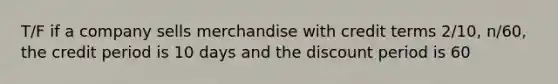 T/F if a company sells merchandise with credit terms 2/10, n/60, the credit period is 10 days and the discount period is 60