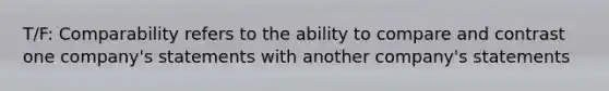 T/F: Comparability refers to the ability to compare and contrast one company's statements with another company's statements