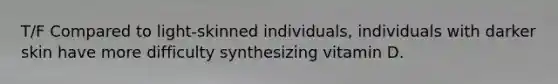 T/F Compared to light-skinned individuals, individuals with darker skin have more difficulty synthesizing vitamin D.