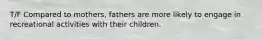 T/F Compared to mothers, fathers are more likely to engage in recreational activities with their children.