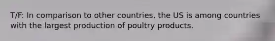 T/F: In comparison to other countries, the US is among countries with the largest production of poultry products.