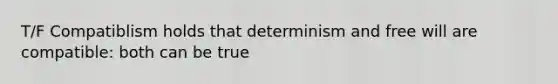 T/F Compatiblism holds that determinism and free will are compatible: both can be true