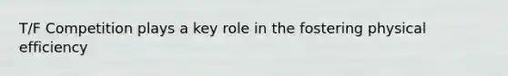 T/F Competition plays a key role in the fostering physical efficiency