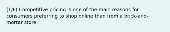 (T/F) Competitive pricing is one of the main reasons for consumers preferring to shop online than from a brick-and-mortar store.