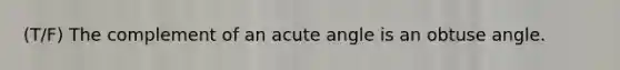 (T/F) The complement of an <a href='https://www.questionai.com/knowledge/kGTf6ERP4p-acute-angle' class='anchor-knowledge'>acute angle</a> is an <a href='https://www.questionai.com/knowledge/kUlmd1S90V-obtuse-angle' class='anchor-knowledge'>obtuse angle</a>.
