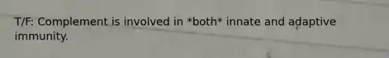 T/F: Complement is involved in *both* innate and adaptive immunity.