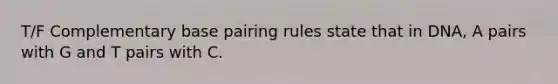 T/F Complementary base pairing rules state that in DNA, A pairs with G and T pairs with C.