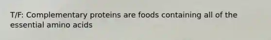 T/F: Complementary proteins are foods containing all of the essential amino acids