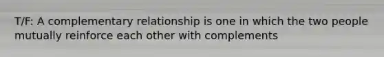 T/F: A complementary relationship is one in which the two people mutually reinforce each other with complements