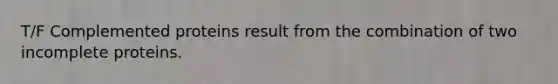 T/F Complemented proteins result from the combination of two incomplete proteins.
