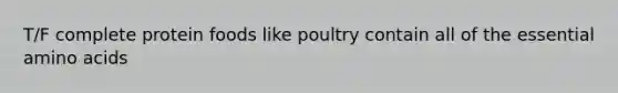 T/F complete protein foods like poultry contain all of the essential amino acids