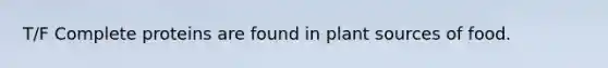 T/F Complete proteins are found in plant sources of food.