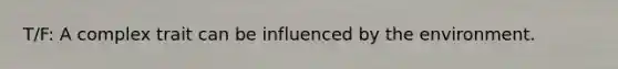 T/F: A complex trait can be influenced by the environment.