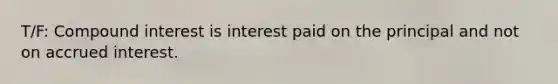 T/F: <a href='https://www.questionai.com/knowledge/k07TQ6sK1u-compound-interest' class='anchor-knowledge'>compound interest</a> is interest paid on the principal and not on accrued interest.