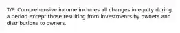 T/F: Comprehensive income includes all changes in equity during a period except those resulting from investments by owners and distributions to owners.