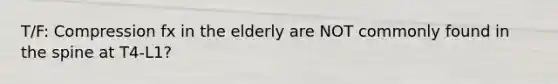 T/F: Compression fx in the elderly are NOT commonly found in the spine at T4-L1?