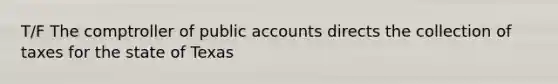 T/F The comptroller of public accounts directs the collection of taxes for the state of Texas