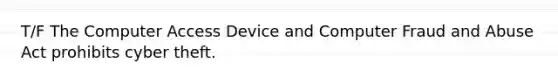 T/F The Computer Access Device and Computer Fraud and Abuse Act prohibits cyber theft.