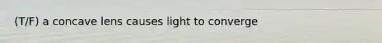 (T/F) a concave lens causes light to converge