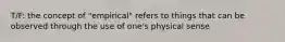 T/F: the concept of "empirical" refers to things that can be observed through the use of one's physical sense