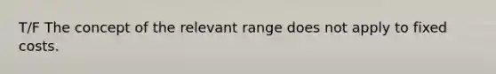 T/F The concept of the relevant range does not apply to fixed costs.