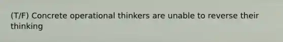 (T/F) Concrete operational thinkers are unable to reverse their thinking