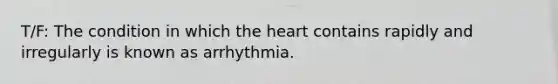 T/F: The condition in which <a href='https://www.questionai.com/knowledge/kya8ocqc6o-the-heart' class='anchor-knowledge'>the heart</a> contains rapidly and irregularly is known as arrhythmia.