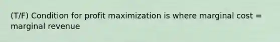 (T/F) Condition for profit maximization is where marginal cost = marginal revenue