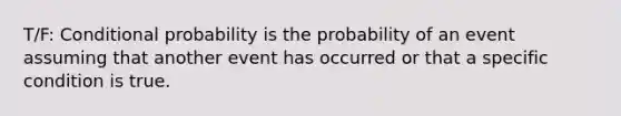 T/F: <a href='https://www.questionai.com/knowledge/kgG95TLSMo-conditional-probability' class='anchor-knowledge'>conditional probability</a> is the probability of an event assuming that another event has occurred or that a specific condition is true.