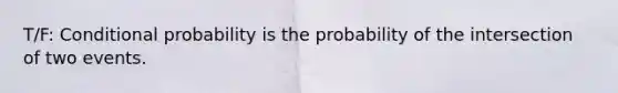 T/F: <a href='https://www.questionai.com/knowledge/kgG95TLSMo-conditional-probability' class='anchor-knowledge'>conditional probability</a> is the probability of the intersection of two events.