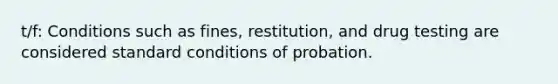 t/f: Conditions such as fines, restitution, and drug testing are considered standard conditions of probation.