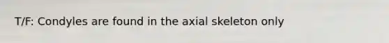 T/F: Condyles are found in the axial skeleton only