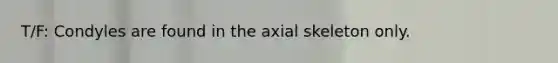 T/F: Condyles are found in the axial skeleton only.