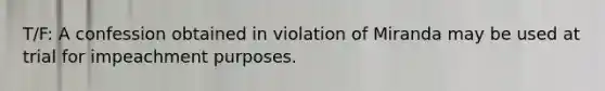 T/F: A confession obtained in violation of Miranda may be used at trial for impeachment purposes.