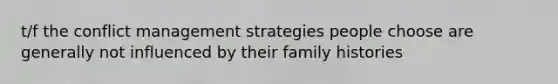 t/f the conflict management strategies people choose are generally not influenced by their family histories