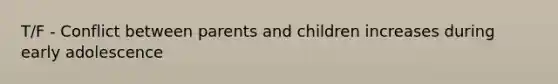 T/F - Conflict between parents and children increases during early adolescence