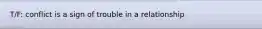 T/F: conflict is a sign of trouble in a relationship