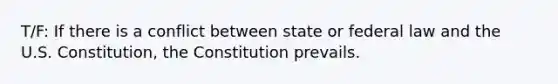 T/F: If there is a conflict between state or federal law and the U.S. Constitution, the Constitution prevails.