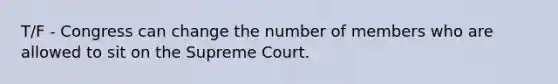 T/F - Congress can change the number of members who are allowed to sit on the Supreme Court.