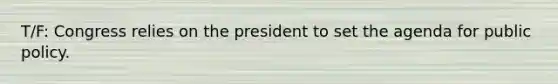 T/F: Congress relies on the president to set the agenda for public policy.